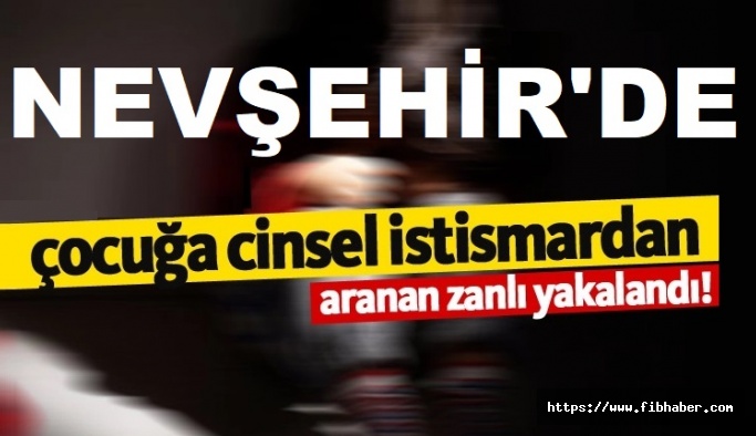 Nevşehir'de çocuğa cinsel istismardan aranan şahıs yakalandı