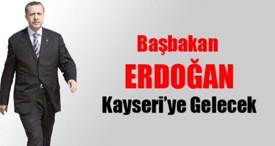 Başbakan Erdoğan Kayseri'ye Geliyor